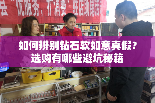 如何辨别钻石软如意真假？选购有哪些避坑秘籍